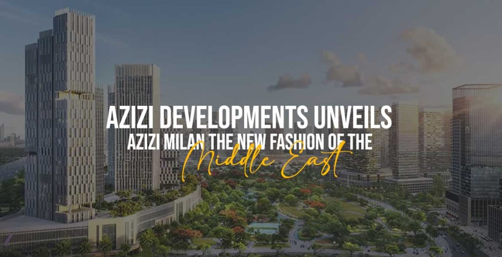 Azizi Developments Unveils Azizi Milan The New Fashion Capital of the Middle East
