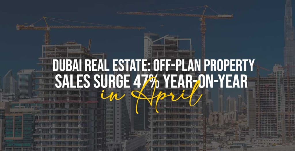 Dubai Real Estate Off-Plan Property Sales Surge 47% Year-on-Year in April