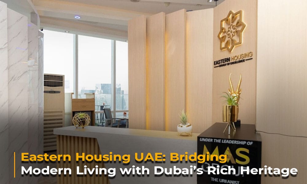 Eastern Housing UAE Bridging Modern Living with Dubai’s Rich Heritage