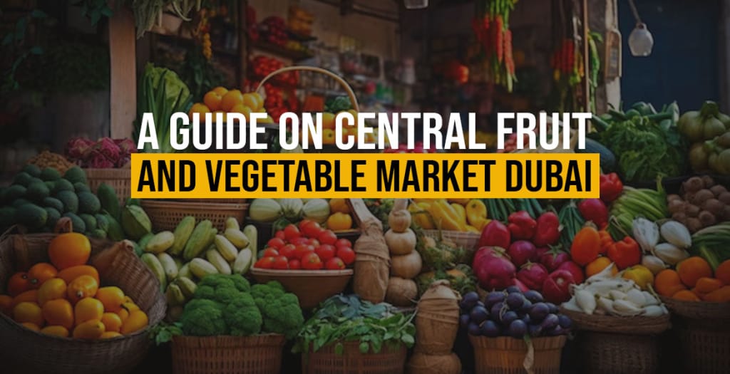 A Guide On Central Fruit and Vegetable Market Dubai