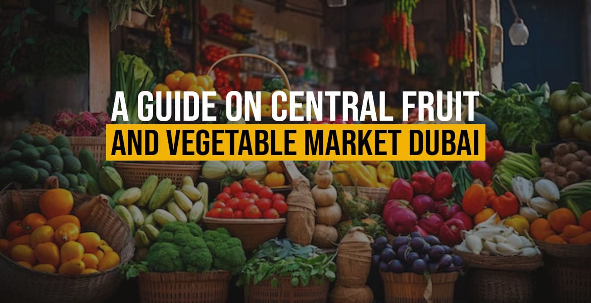 A Guide On Central Fruit and Vegetable Market Dubai