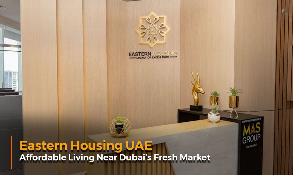 Eastern Housing UAE Affordable Living Near Dubai’s Fresh Market