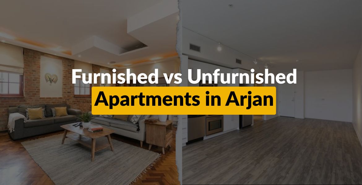 Furnished vs Unfurnished Apartments in Arjan 2025