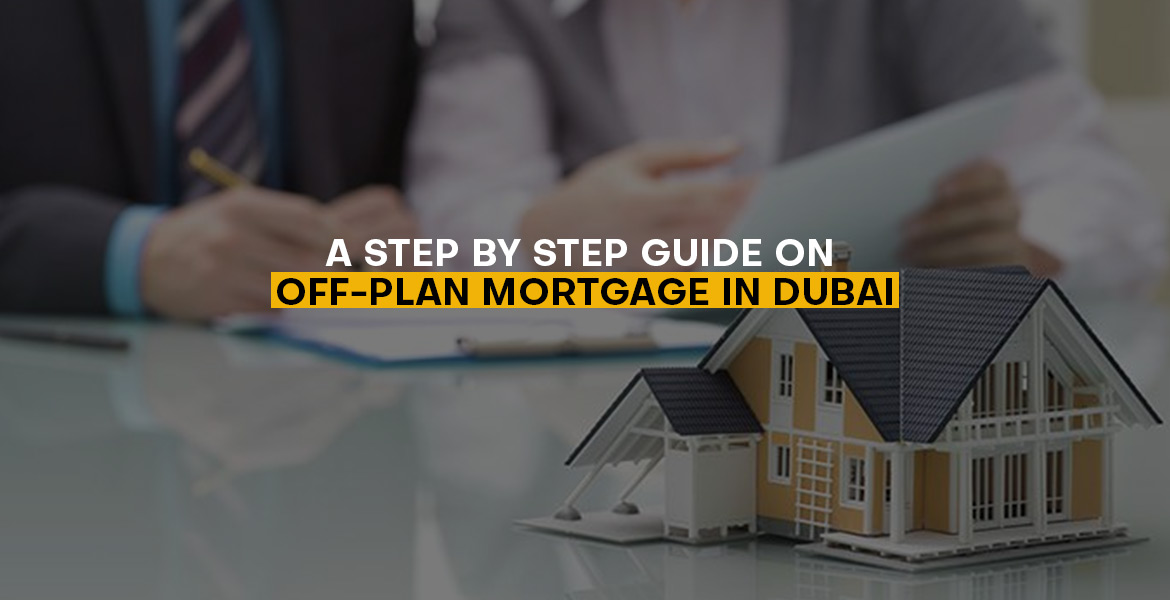 A Step by Step Guide on Off-Plan Mortgage in Dubai