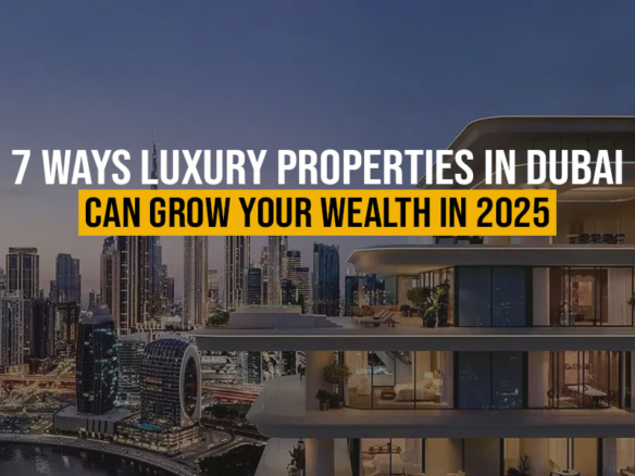 7 Ways Luxury Properties in Dubai Can Grow Your Wealth in 2025