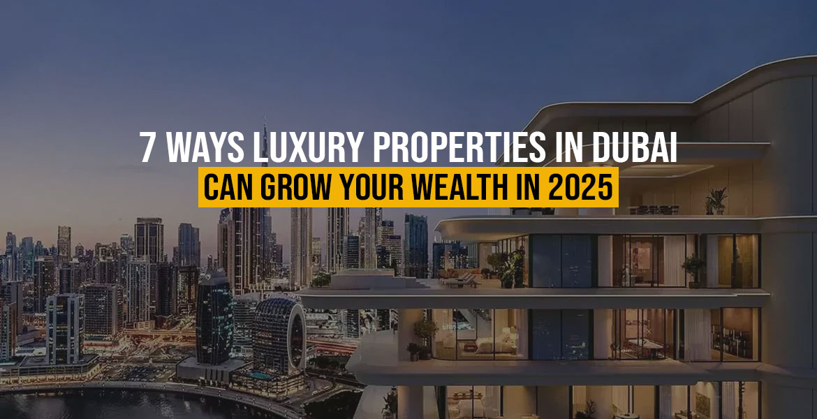 7 Ways Luxury Properties in Dubai Can Grow Your Wealth in 2025